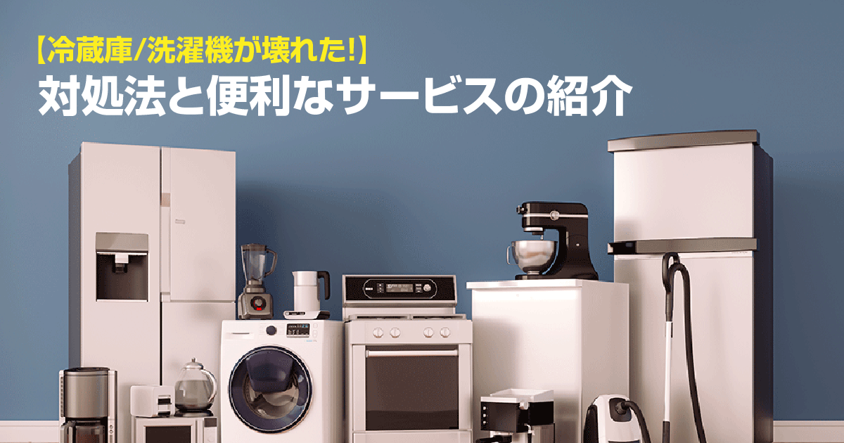 【冷蔵庫/洗濯機が壊れた！】対処法と便利なサービスの紹介