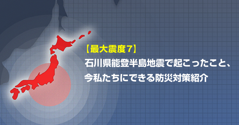 【最大震度7】石川県能登半島地震で起こったこと、今私たちにできる防災対策紹介
